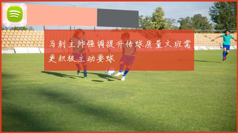 马刺主帅强调提升传球质量文班需更积极主动要球