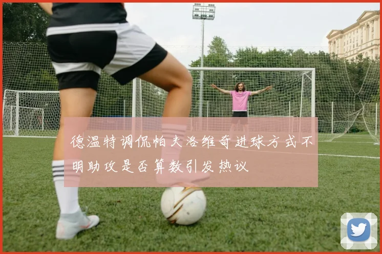 德温特调侃帕夫洛维奇进球方式不明助攻是否算数引发热议