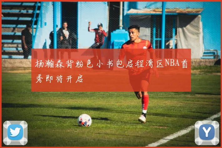 杨瀚森背粉色小书包启程湾区NBA首秀即将开启