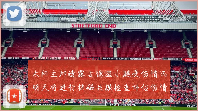 太阳主帅透露古德温小腿受伤情况明天将进行核磁共振检查评估伤情