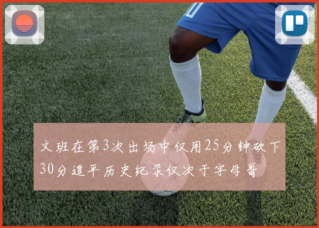 文班在第3次出场中仅用25分钟砍下30分追平历史纪录仅次于字母哥