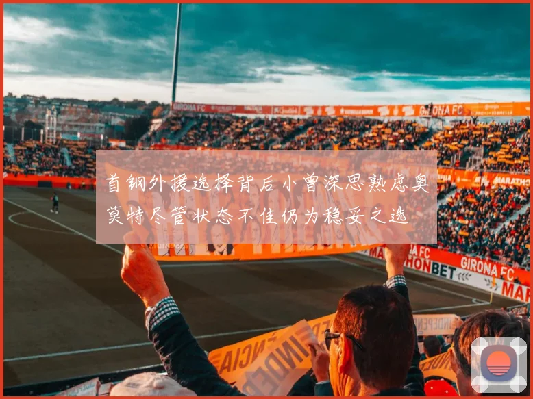 首钢外援选择背后小曾深思熟虑奥莫特尽管状态不佳仍为稳妥之选