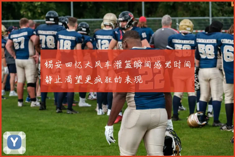 锡安回忆大风车灌篮瞬间感觉时间静止渴望更疯狂的表现