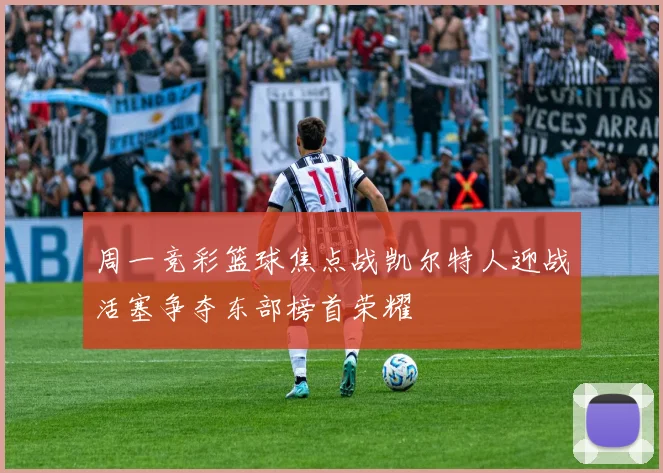 周一竞彩篮球焦点战凯尔特人迎战活塞争夺东部榜首荣耀