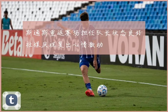 斯通斯重返赛场担任队长状态良好社媒庆祝复出心情激动