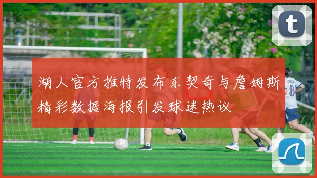 湖人官方推特发布东契奇与詹姆斯精彩数据海报引发球迷热议