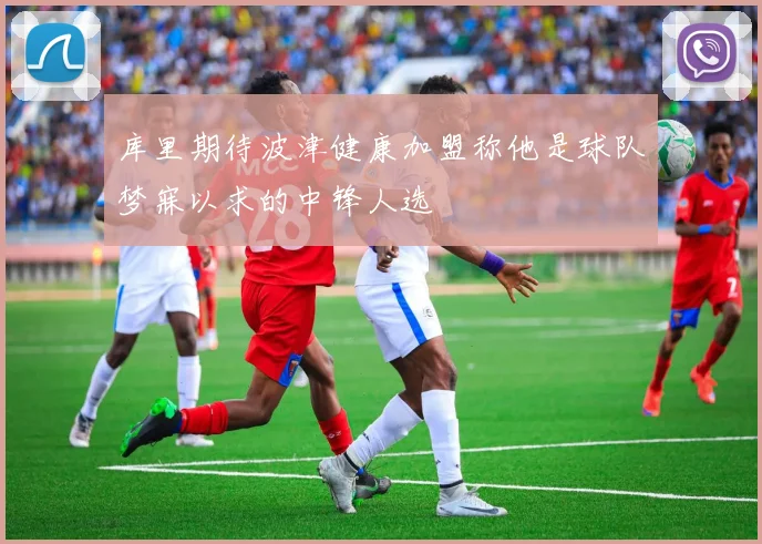 库里期待波津健康加盟称他是球队梦寐以求的中锋人选