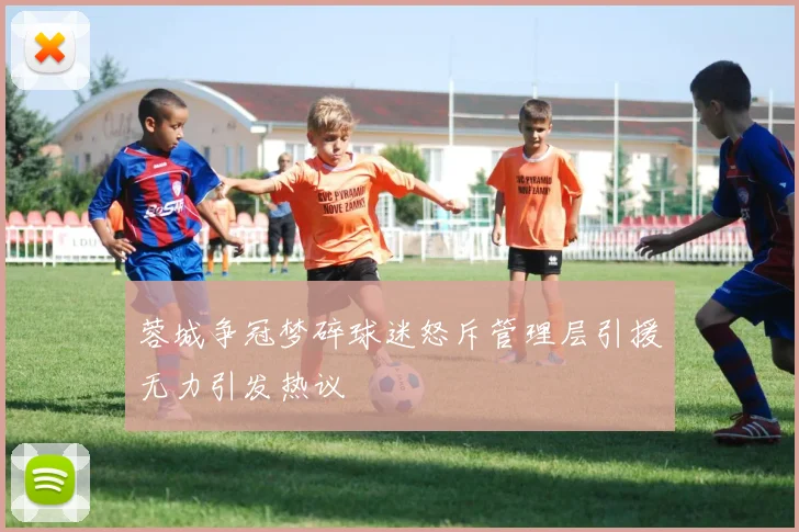 蓉城争冠梦碎球迷怒斥管理层引援无力引发热议