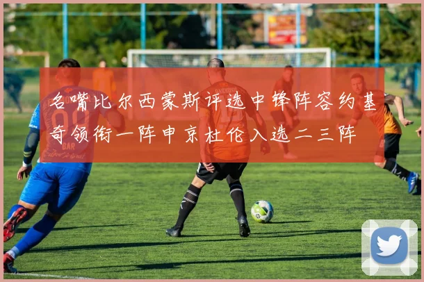 名嘴比尔西蒙斯评选中锋阵容约基奇领衔一阵申京杜伦入选二三阵