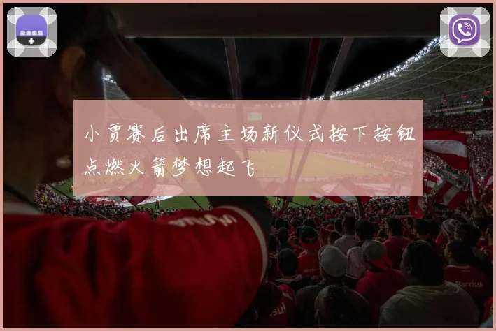 小贾赛后出席主场新仪式按下按钮点燃火箭梦想起飞