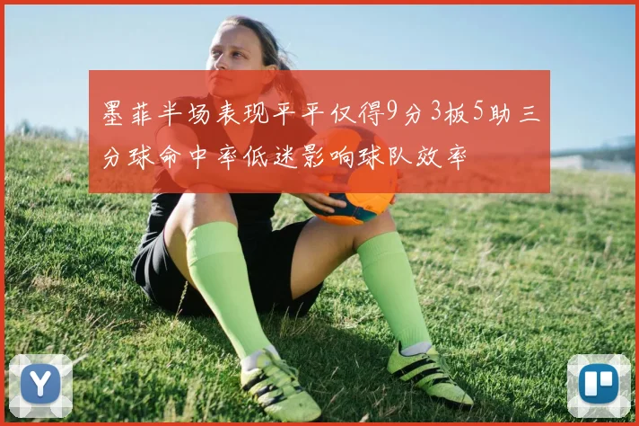 墨菲半场表现平平仅得9分3板5助三分球命中率低迷影响球队效率
