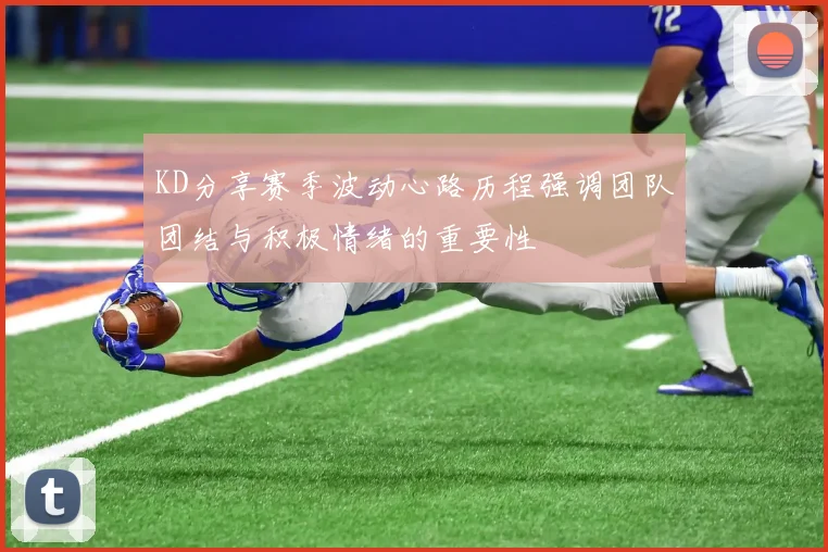 KD分享赛季波动心路历程强调团队团结与积极情绪的重要性