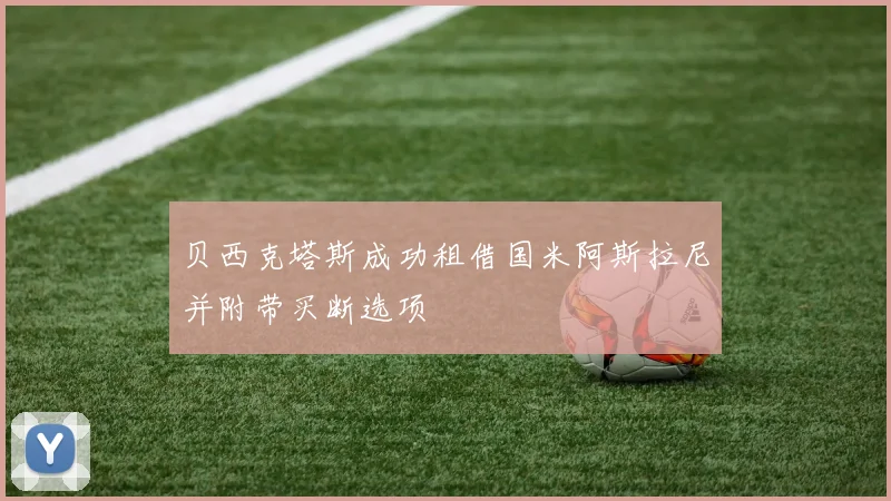 贝西克塔斯成功租借国米阿斯拉尼并附带买断选项